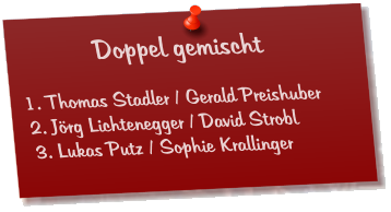 Doppel gemischt  1. Thomas Stadler / Gerald Preishuber 2. Jörg Lichtenegger / David Strobl 3. Lukas Putz / Sophie Krallinger