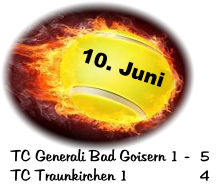 10. Juni TC Generali Bad Goisern 1 - 	5 TC Traunkirchen 1  		4